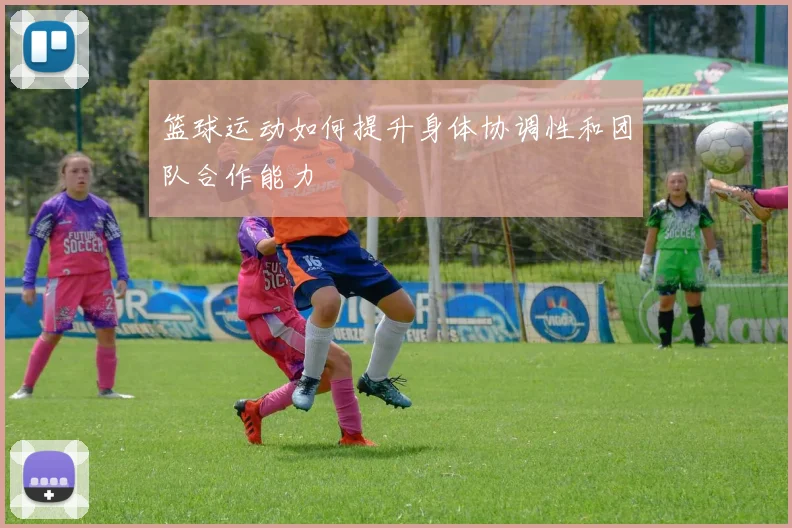 篮球运动如何提升身体协调性和团队合作能力