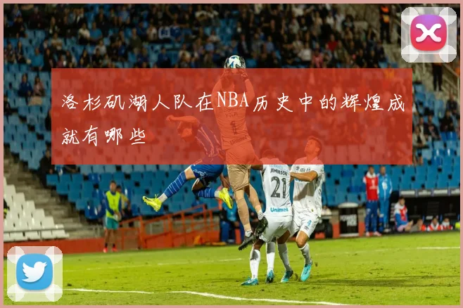 洛杉矶湖人队在NBA历史中的辉煌成就有哪些