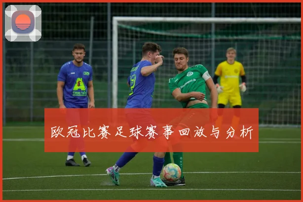 欧冠比赛足球赛事回放与分析