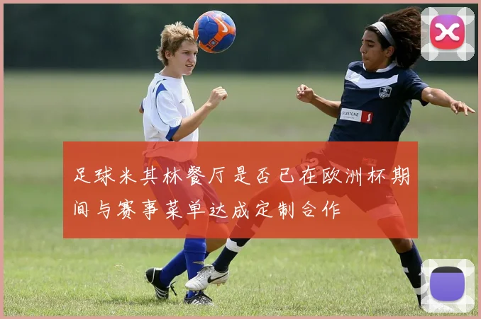 足球米其林餐厅是否已在欧洲杯期间与赛事菜单达成定制合作