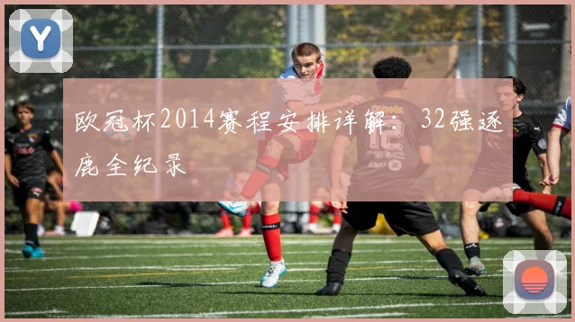 欧冠杯2014赛程安排详解:32强逐鹿全纪录